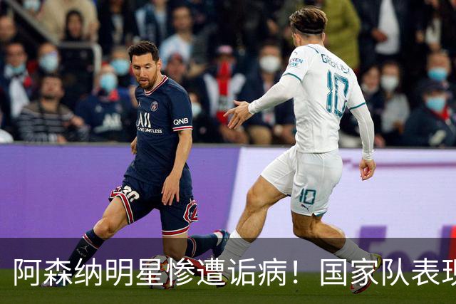 阿森纳明星惨遭诟病！国家队表现令人失望